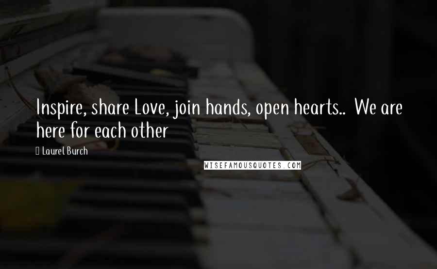 Laurel Burch Quotes: Inspire, share Love, join hands, open hearts..  We are here for each other