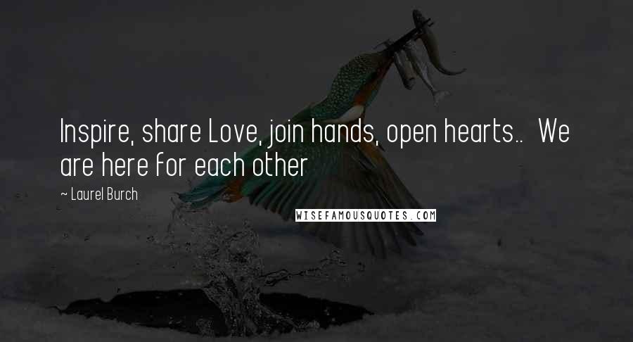 Laurel Burch Quotes: Inspire, share Love, join hands, open hearts..  We are here for each other