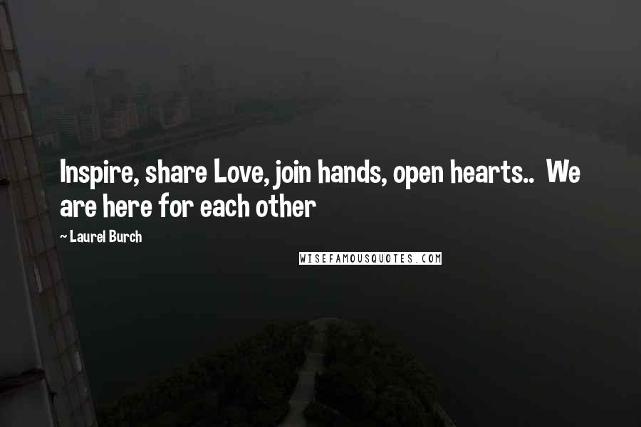 Laurel Burch Quotes: Inspire, share Love, join hands, open hearts..  We are here for each other