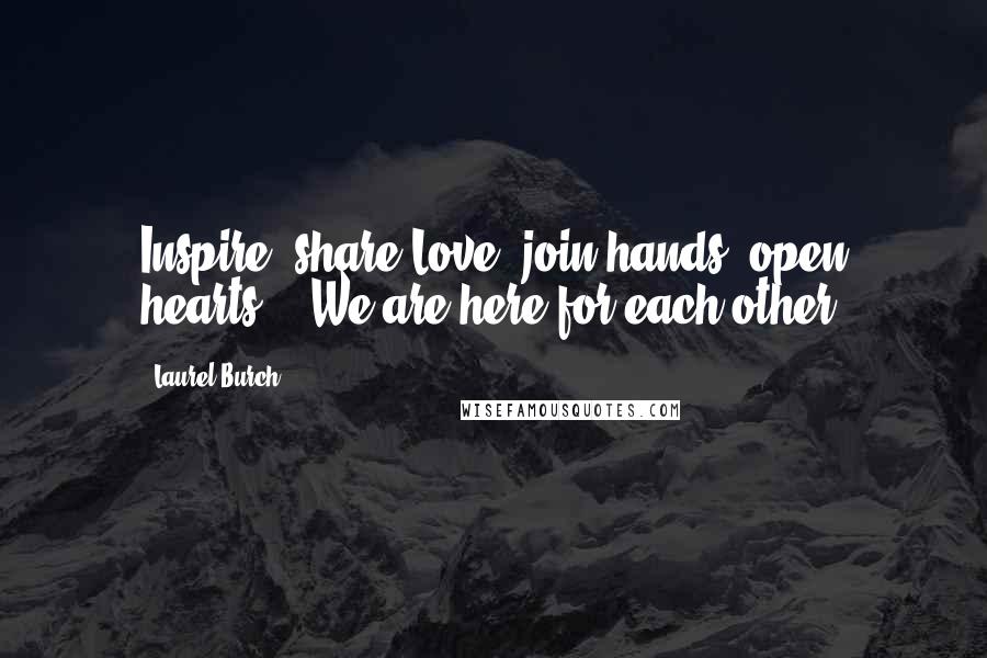 Laurel Burch Quotes: Inspire, share Love, join hands, open hearts..  We are here for each other