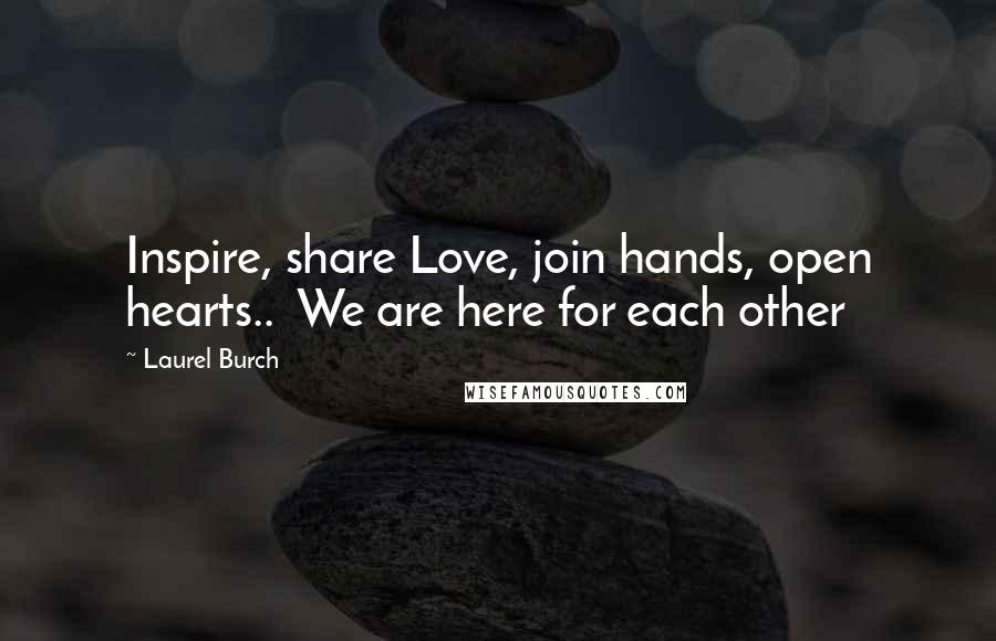 Laurel Burch Quotes: Inspire, share Love, join hands, open hearts..  We are here for each other