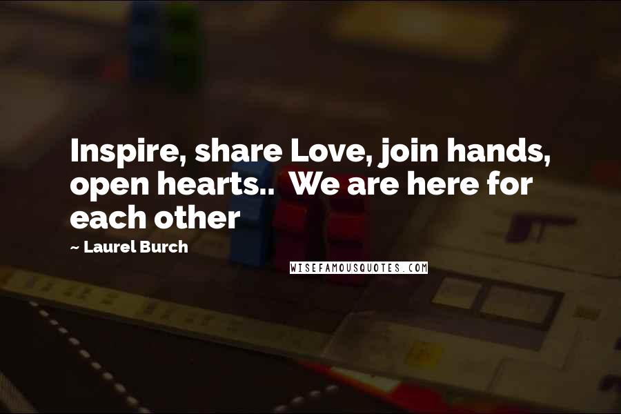 Laurel Burch Quotes: Inspire, share Love, join hands, open hearts..  We are here for each other