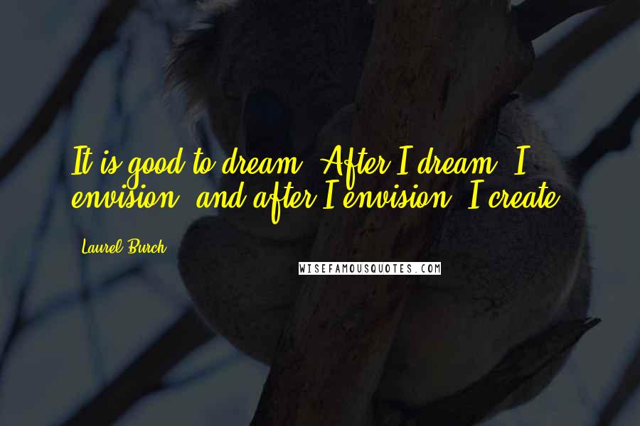 Laurel Burch Quotes: It is good to dream! After I dream, I envision, and after I envision, I create!