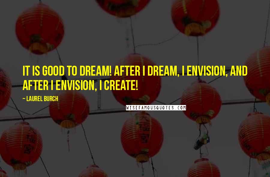 Laurel Burch Quotes: It is good to dream! After I dream, I envision, and after I envision, I create!