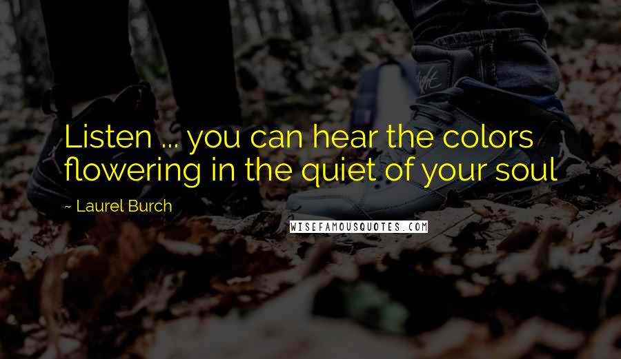 Laurel Burch Quotes: Listen ... you can hear the colors flowering in the quiet of your soul