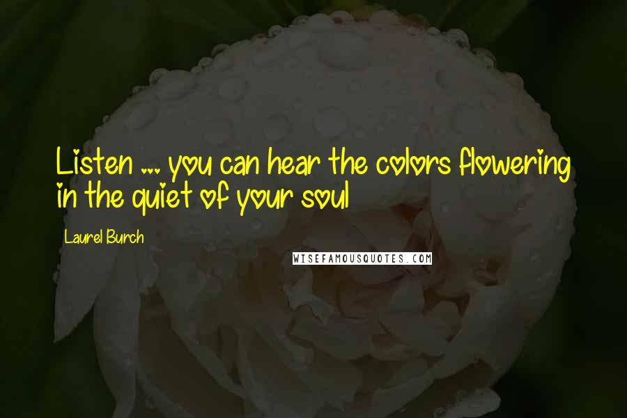 Laurel Burch Quotes: Listen ... you can hear the colors flowering in the quiet of your soul