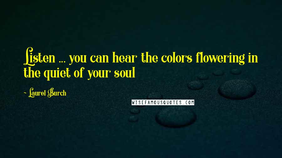 Laurel Burch Quotes: Listen ... you can hear the colors flowering in the quiet of your soul