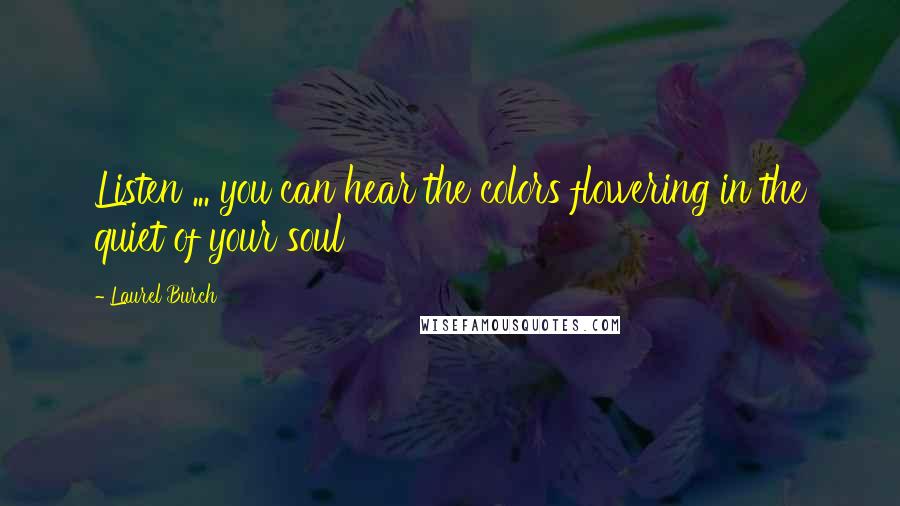 Laurel Burch Quotes: Listen ... you can hear the colors flowering in the quiet of your soul