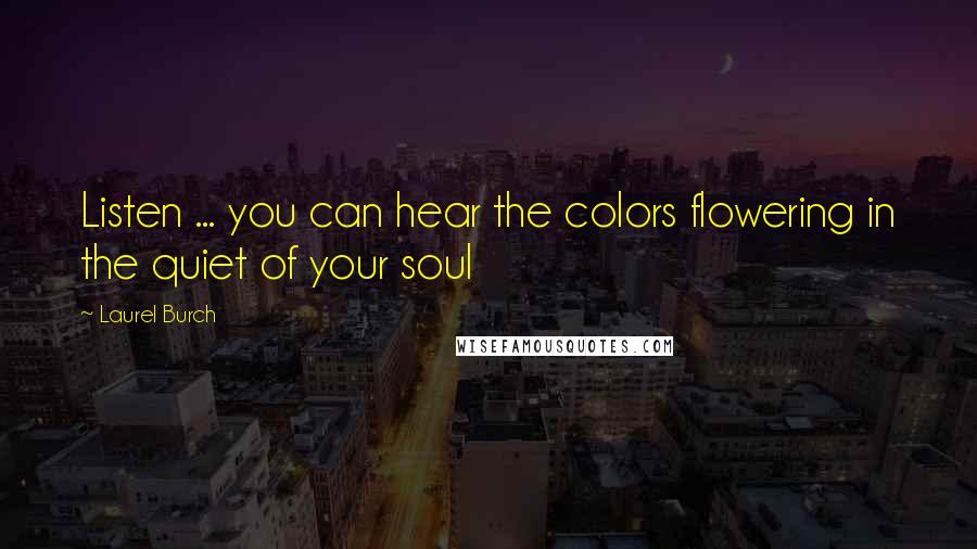 Laurel Burch Quotes: Listen ... you can hear the colors flowering in the quiet of your soul