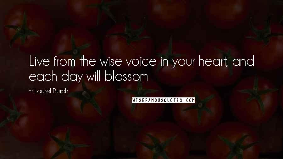 Laurel Burch Quotes: Live from the wise voice in your heart, and each day will blossom