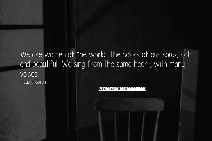 Laurel Burch Quotes: We are women of the world  The colors of our souls, rich and beautiful  We sing from the same heart, with many voices