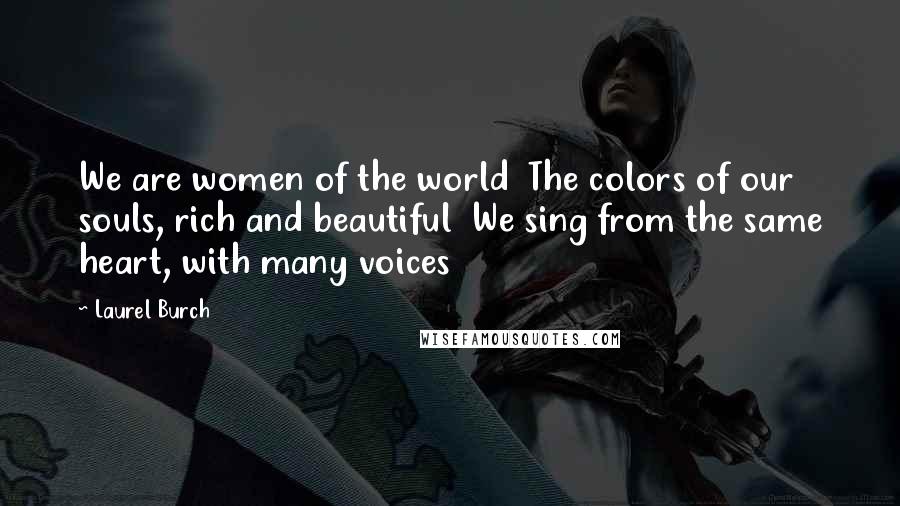 Laurel Burch Quotes: We are women of the world  The colors of our souls, rich and beautiful  We sing from the same heart, with many voices