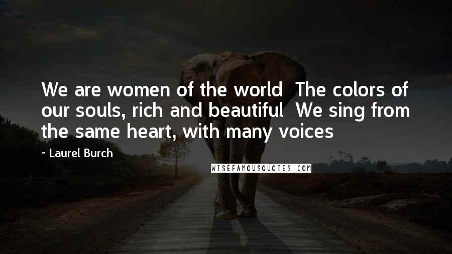 Laurel Burch Quotes: We are women of the world  The colors of our souls, rich and beautiful  We sing from the same heart, with many voices