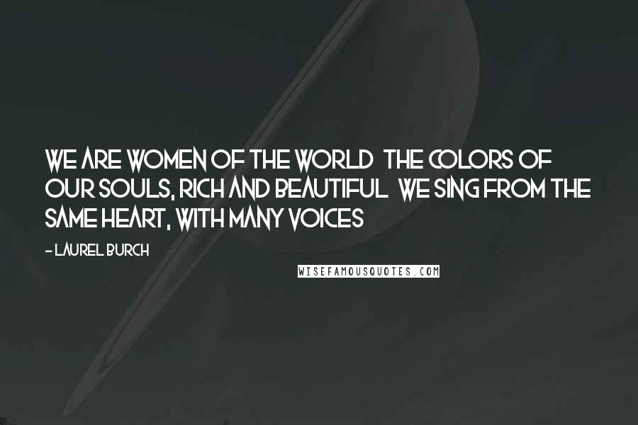 Laurel Burch Quotes: We are women of the world  The colors of our souls, rich and beautiful  We sing from the same heart, with many voices