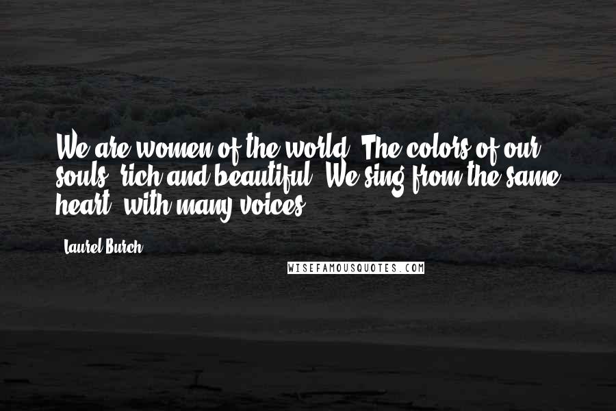 Laurel Burch Quotes: We are women of the world  The colors of our souls, rich and beautiful  We sing from the same heart, with many voices