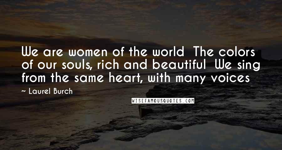 Laurel Burch Quotes: We are women of the world  The colors of our souls, rich and beautiful  We sing from the same heart, with many voices