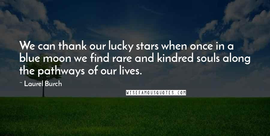 Laurel Burch Quotes: We can thank our lucky stars when once in a blue moon we find rare and kindred souls along the pathways of our lives.