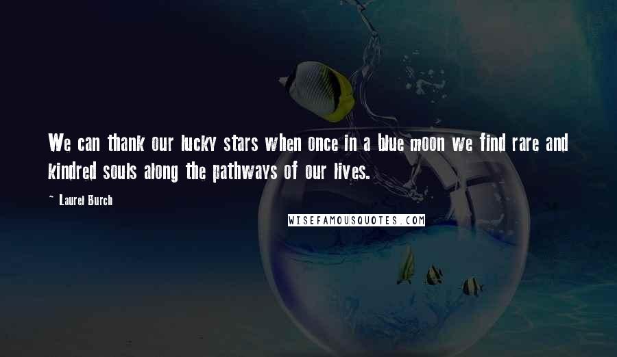 Laurel Burch Quotes: We can thank our lucky stars when once in a blue moon we find rare and kindred souls along the pathways of our lives.