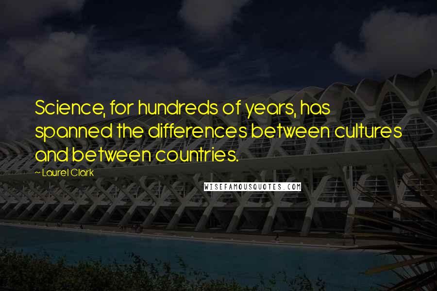 Laurel Clark Quotes: Science, for hundreds of years, has spanned the differences between cultures and between countries.