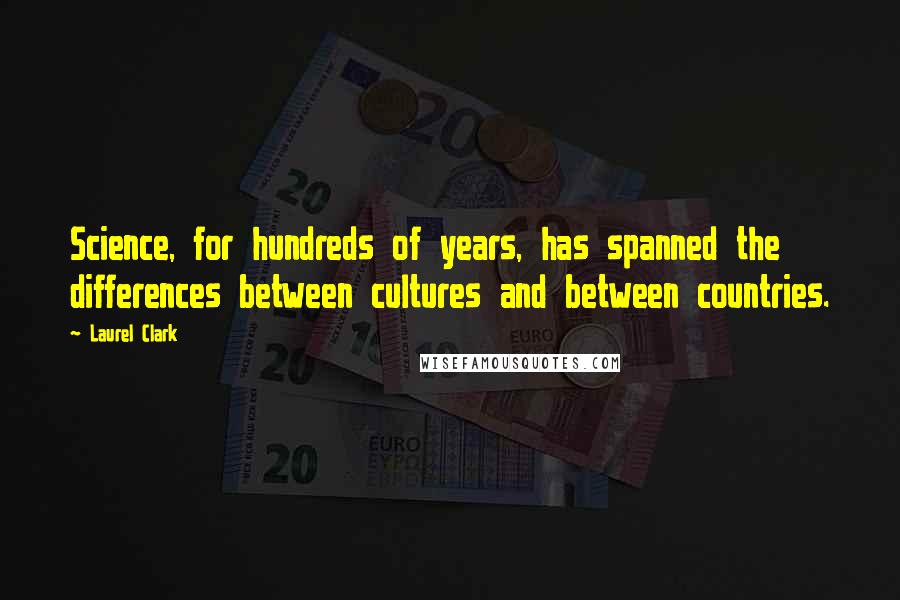 Laurel Clark Quotes: Science, for hundreds of years, has spanned the differences between cultures and between countries.