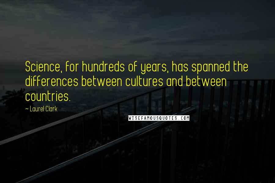 Laurel Clark Quotes: Science, for hundreds of years, has spanned the differences between cultures and between countries.