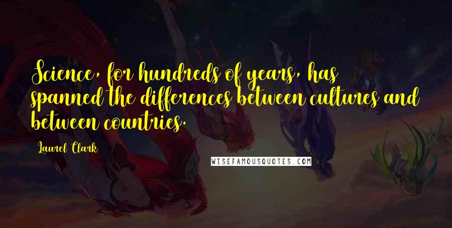 Laurel Clark Quotes: Science, for hundreds of years, has spanned the differences between cultures and between countries.