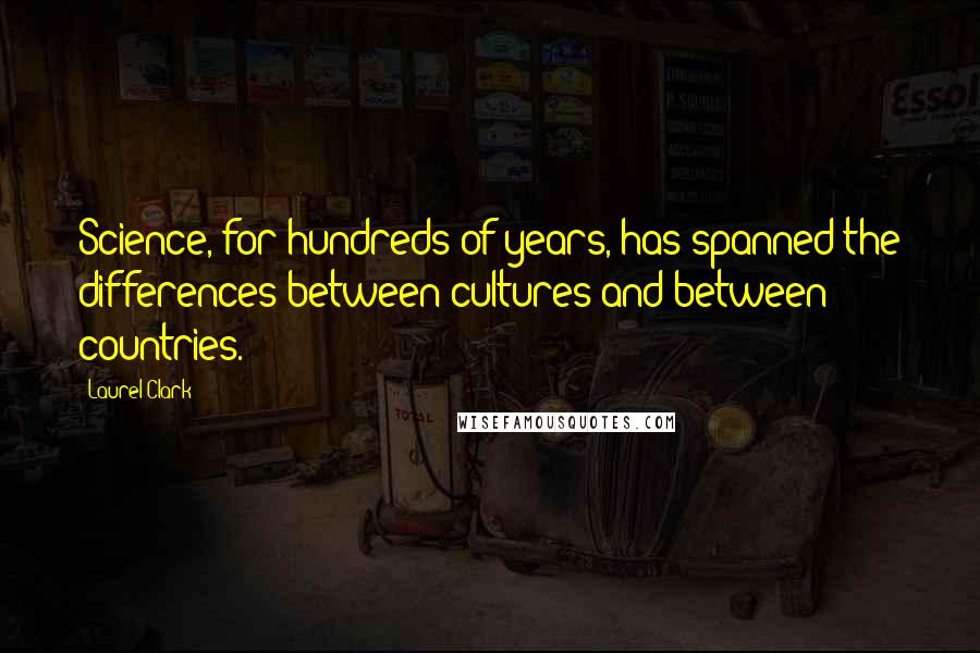 Laurel Clark Quotes: Science, for hundreds of years, has spanned the differences between cultures and between countries.