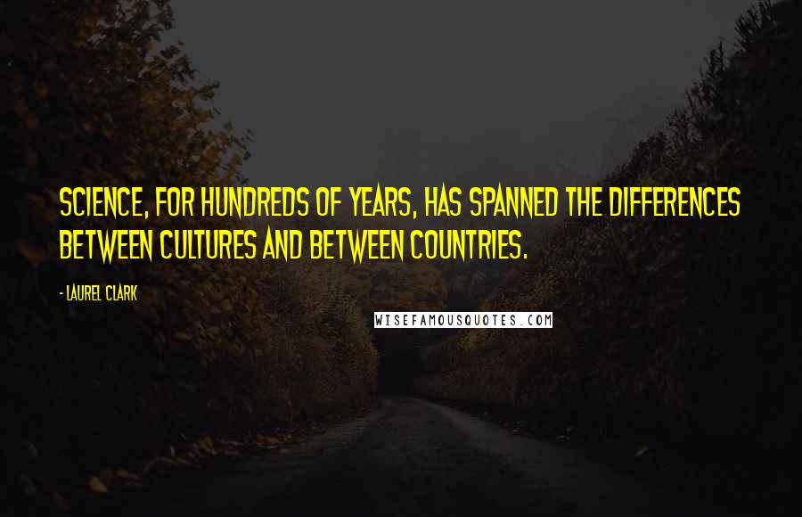 Laurel Clark Quotes: Science, for hundreds of years, has spanned the differences between cultures and between countries.
