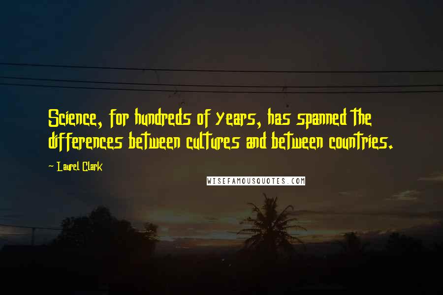 Laurel Clark Quotes: Science, for hundreds of years, has spanned the differences between cultures and between countries.