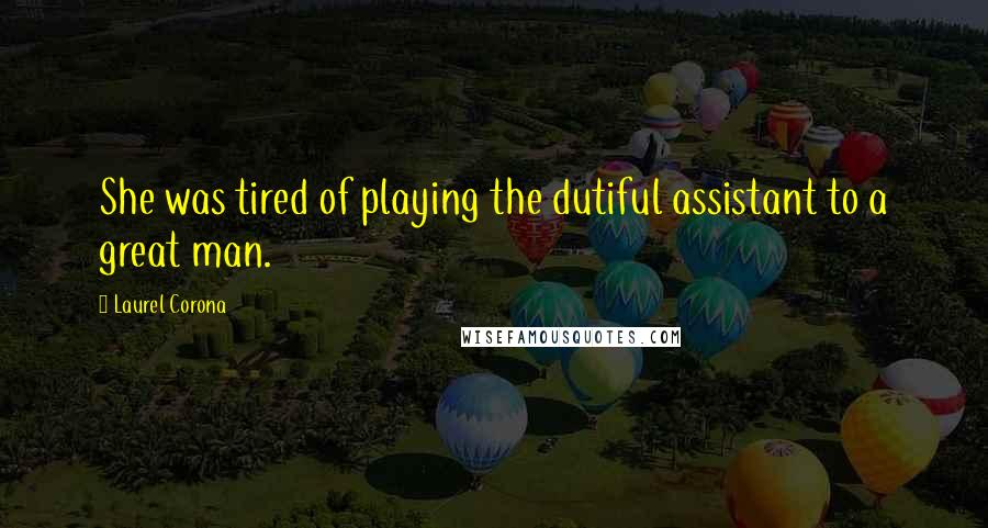 Laurel Corona Quotes: She was tired of playing the dutiful assistant to a great man.