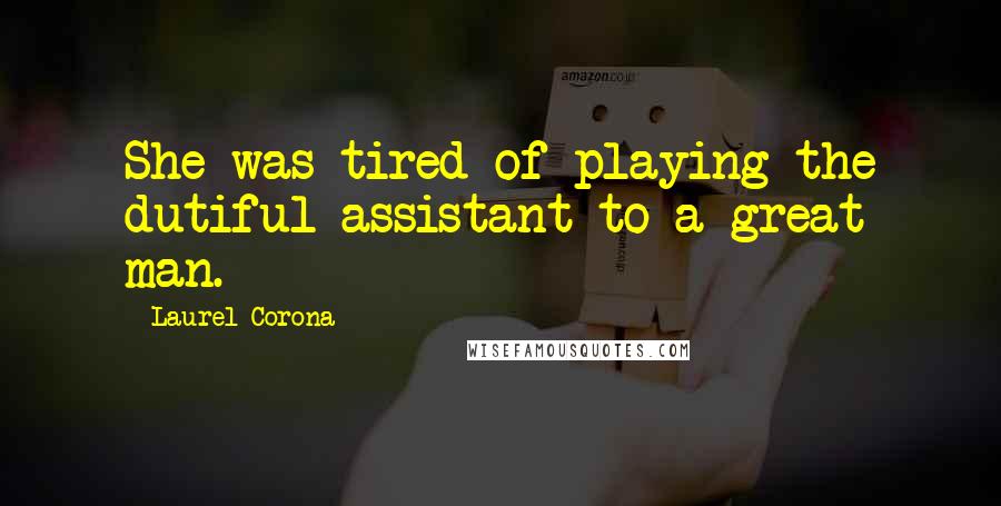 Laurel Corona Quotes: She was tired of playing the dutiful assistant to a great man.