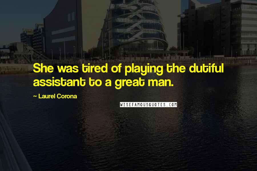 Laurel Corona Quotes: She was tired of playing the dutiful assistant to a great man.