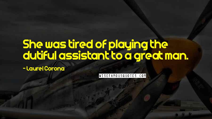 Laurel Corona Quotes: She was tired of playing the dutiful assistant to a great man.