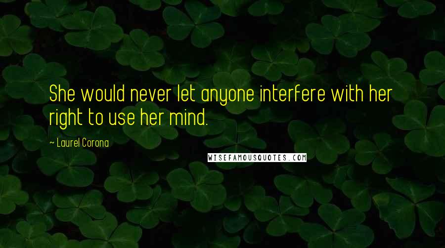 Laurel Corona Quotes: She would never let anyone interfere with her right to use her mind.