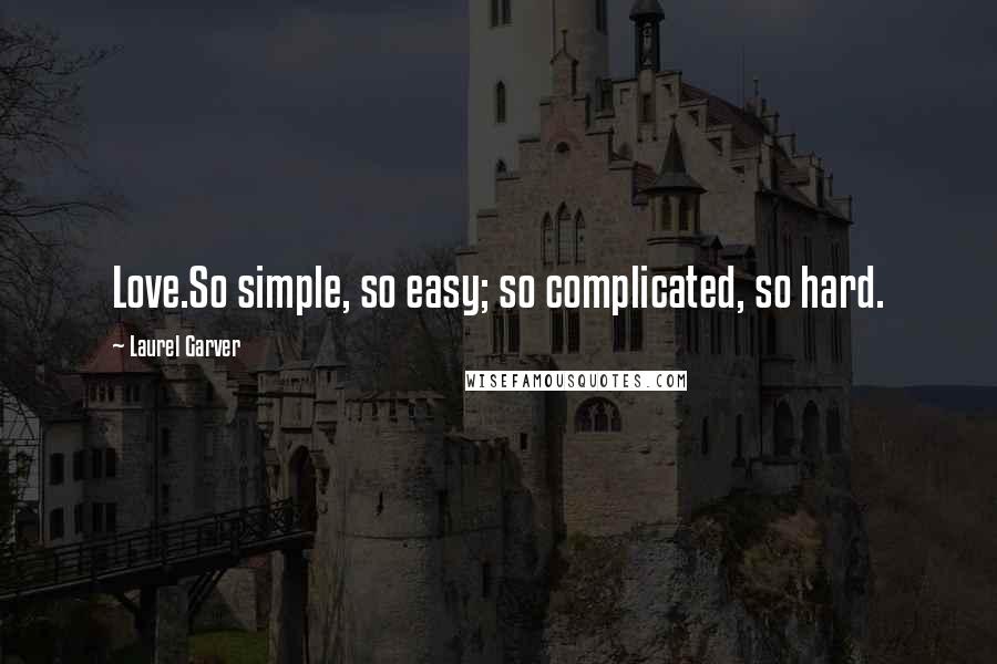 Laurel Garver Quotes: Love.So simple, so easy; so complicated, so hard.