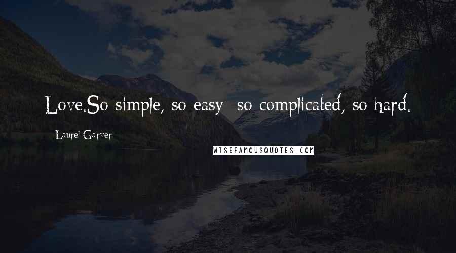 Laurel Garver Quotes: Love.So simple, so easy; so complicated, so hard.