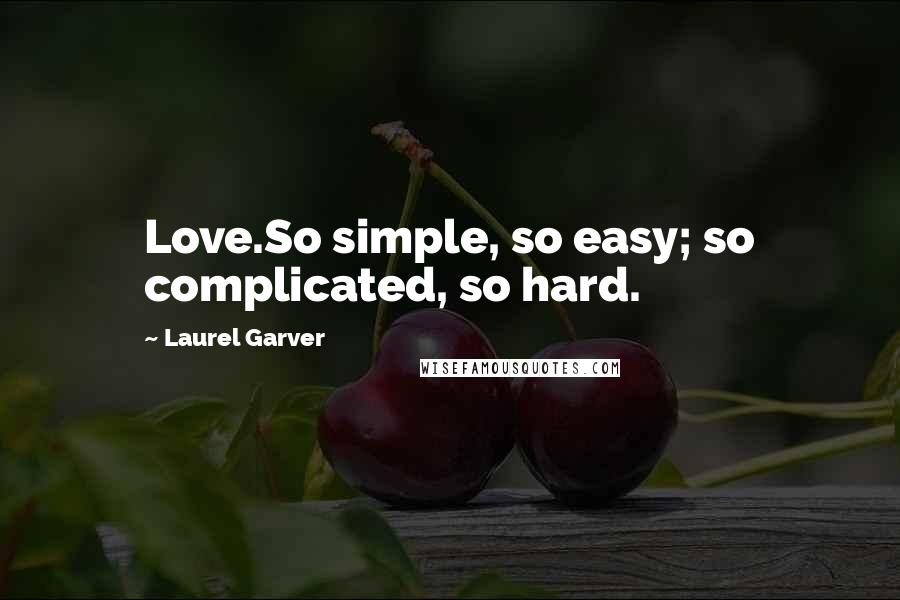 Laurel Garver Quotes: Love.So simple, so easy; so complicated, so hard.