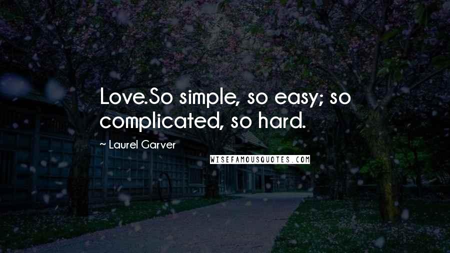 Laurel Garver Quotes: Love.So simple, so easy; so complicated, so hard.