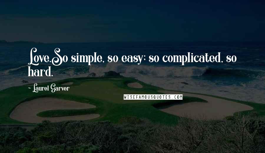Laurel Garver Quotes: Love.So simple, so easy; so complicated, so hard.