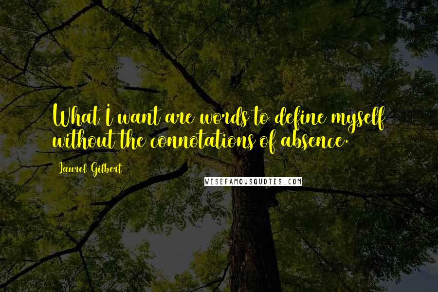 Laurel Gilbert Quotes: What I want are words to define myself without the connotations of absence.