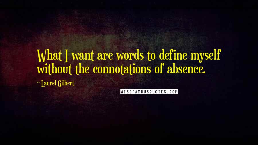 Laurel Gilbert Quotes: What I want are words to define myself without the connotations of absence.