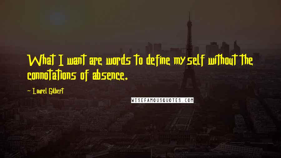 Laurel Gilbert Quotes: What I want are words to define myself without the connotations of absence.