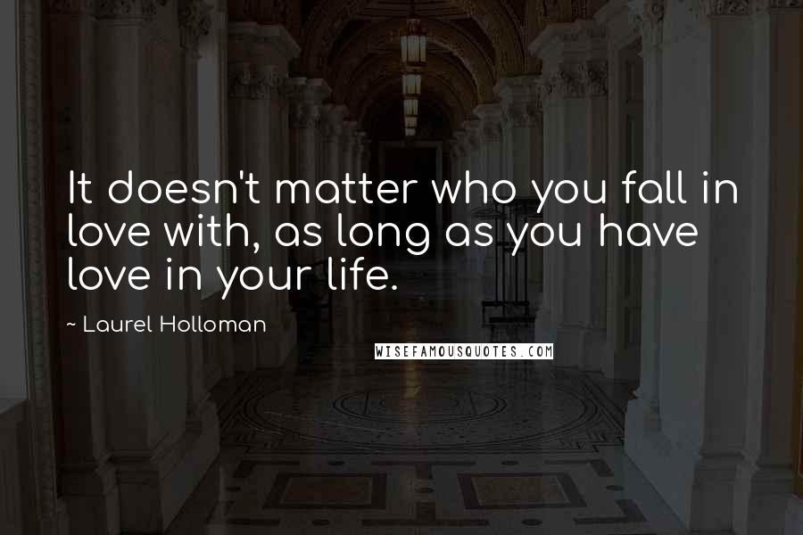 Laurel Holloman Quotes: It doesn't matter who you fall in love with, as long as you have love in your life.