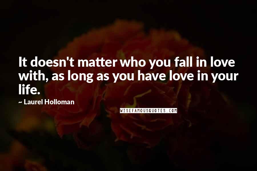 Laurel Holloman Quotes: It doesn't matter who you fall in love with, as long as you have love in your life.