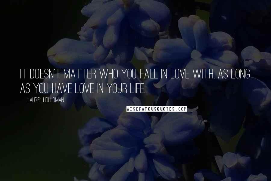 Laurel Holloman Quotes: It doesn't matter who you fall in love with, as long as you have love in your life.