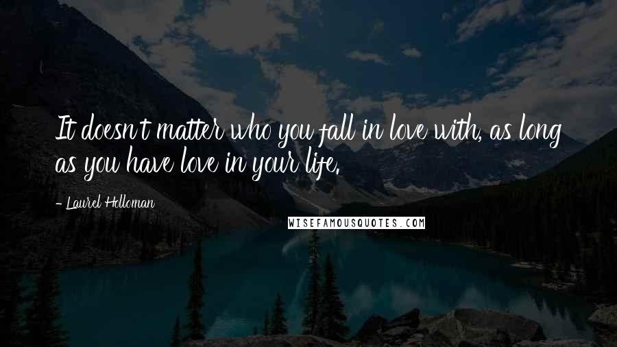 Laurel Holloman Quotes: It doesn't matter who you fall in love with, as long as you have love in your life.