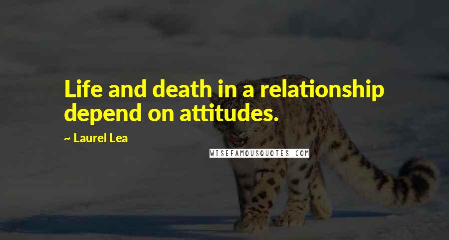 Laurel Lea Quotes: Life and death in a relationship depend on attitudes.