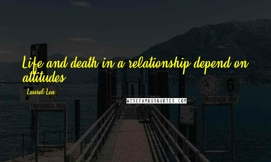 Laurel Lea Quotes: Life and death in a relationship depend on attitudes.