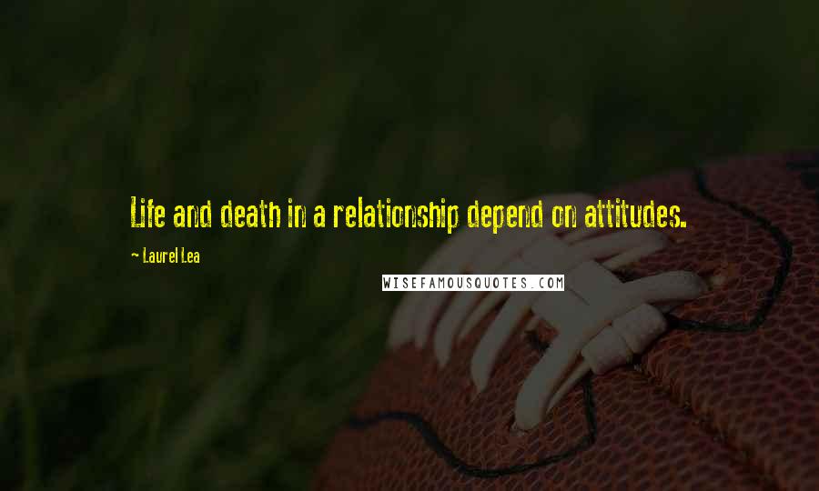 Laurel Lea Quotes: Life and death in a relationship depend on attitudes.