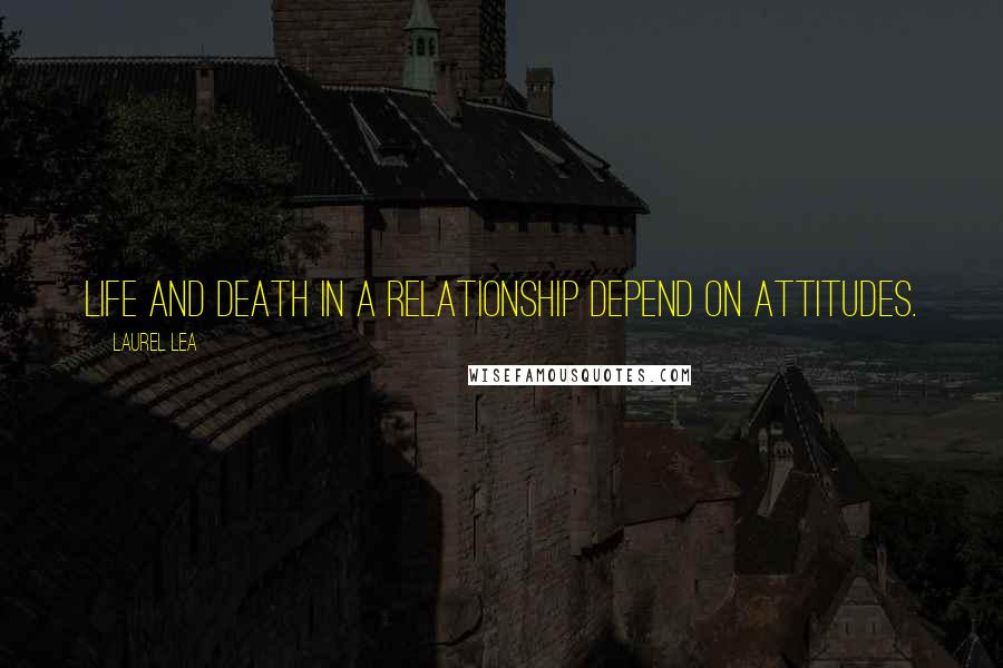 Laurel Lea Quotes: Life and death in a relationship depend on attitudes.